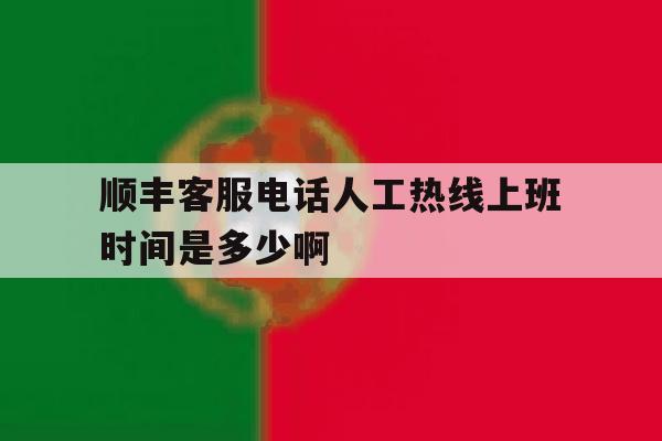 关于顺丰客服电话人工热线上班时间是多少啊的信息 关于顺丰客服电话人工热线上班时间是多少啊的信息