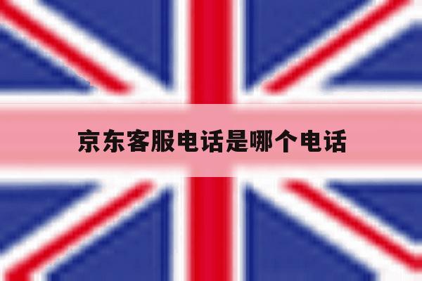 京东客服电话是哪个电话 京东客服电话是哪个电话
