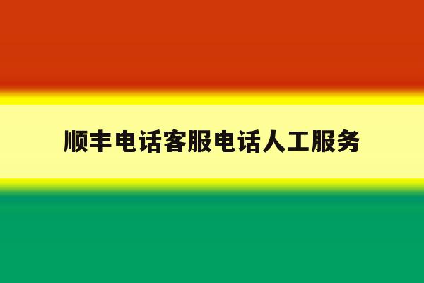 顺丰电话客服电话人工服务 顺丰电话客服电话人工服务