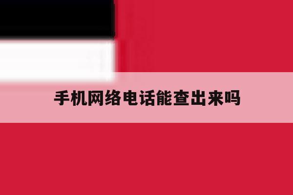手机网络电话能查出来吗 手机网络电话能查出来吗