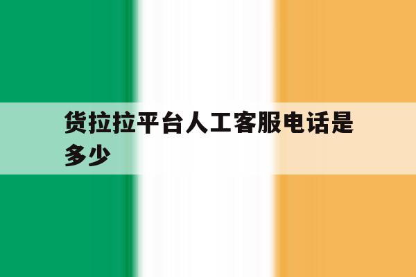 货拉拉平台人工客服电话是多少 货拉拉平台人工客服电话是多少