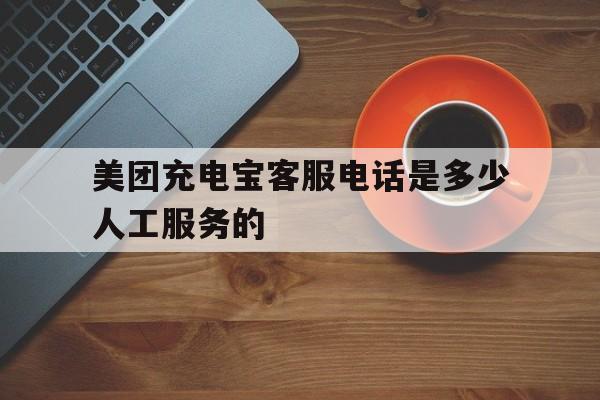 美团充电宝客服电话是多少人工服务的 美团充电宝客服电话是多少人工服务的
