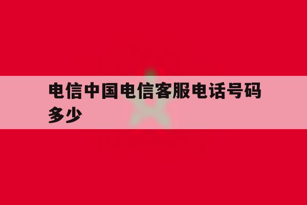 电信中国电信客服电话号码多少 电信中国电信客服电话号码多少