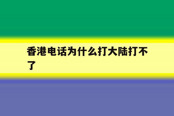 香港电话为什么打大陆打不了 香港电话为什么打大陆打不了