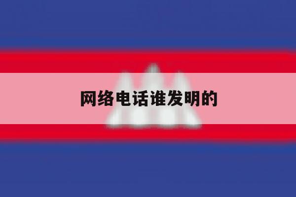 网络电话谁发明的 网络电话谁发明的
