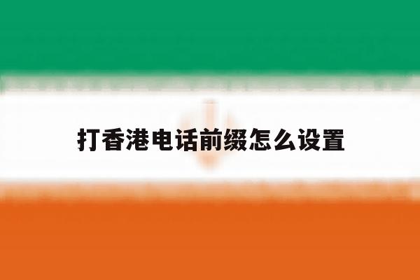 打香港电话前缀怎么设置 打香港电话前缀怎么设置