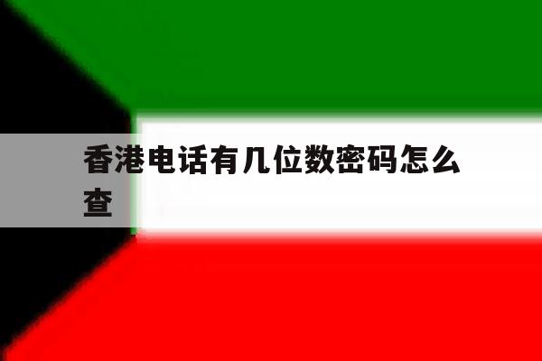 香港电话有几位数密码怎么查的简单介绍 香港电话有几位数密码怎么查的简单介绍