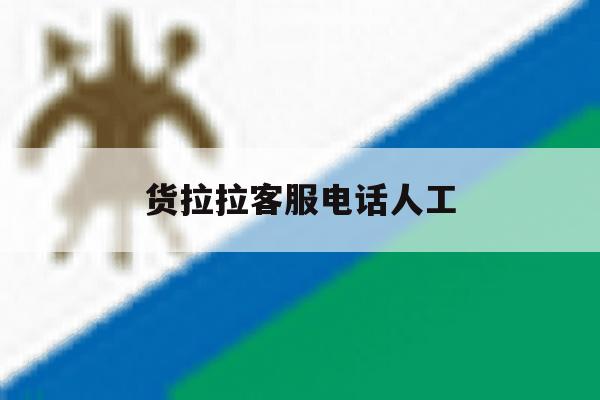 货拉拉客服电话人工 货拉拉客服电话人工