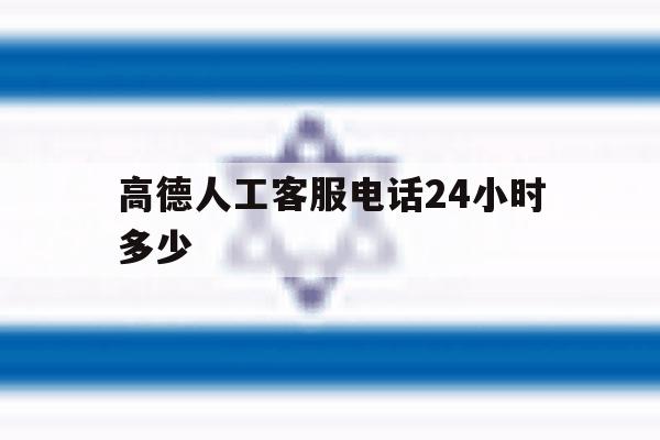 高德人工客服电话24小时多少的简单介绍 高德人工客服电话24小时多少的简单介绍