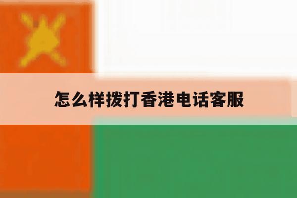 怎么样拨打香港电话客服 怎么样拨打香港电话客服