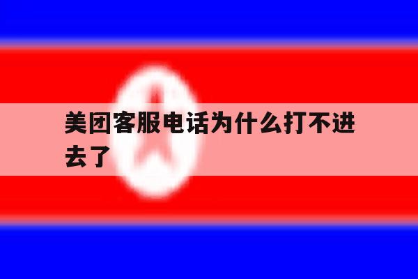 美团客服电话为什么打不进去了 美团客服电话为什么打不进去了