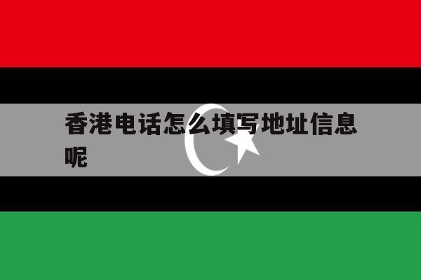 香港电话怎么填写地址信息呢 香港电话怎么填写地址信息呢