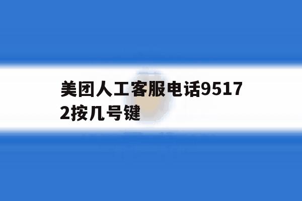 美团人工客服电话95172按几号键 美团人工客服电话95172按几号键