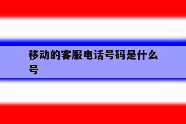 移动的客服电话号码是什么号 移动的客服电话号码是什么号