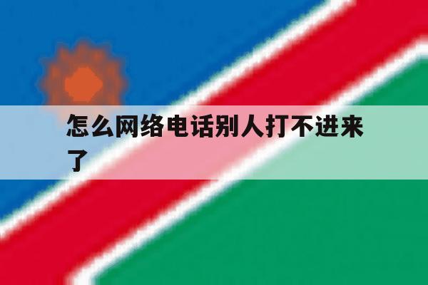 怎么网络电话别人打不进来了 怎么网络电话别人打不进来了