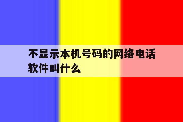 不显示本机号码的网络电话软件叫什么 不显示本机号码的网络电话软件叫什么