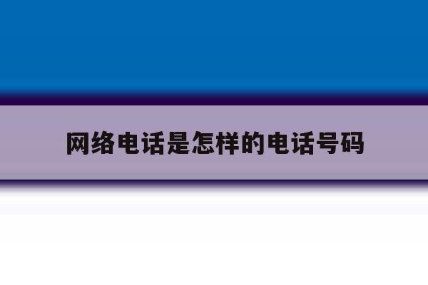 网络电话是怎样的电话号码 网络电话是怎样的电话号码