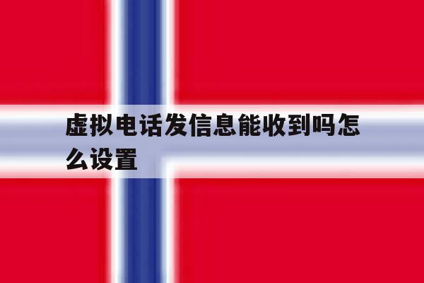 虚拟电话发信息能收到吗怎么设置 虚拟电话发信息能收到吗怎么设置