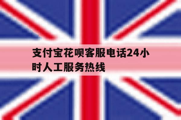 支付宝花呗客服电话24小时人工服务热线 支付宝花呗客服电话24小时人工服务热线