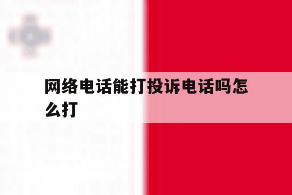 网络电话能打投诉电话吗怎么打 网络电话能打投诉电话吗怎么打