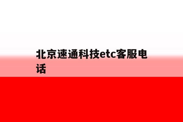 北京速通科技etc客服电话 北京速通科技etc客服电话