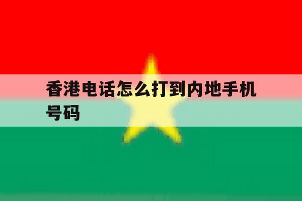香港电话怎么打到内地手机号码 香港电话怎么打到内地手机号码