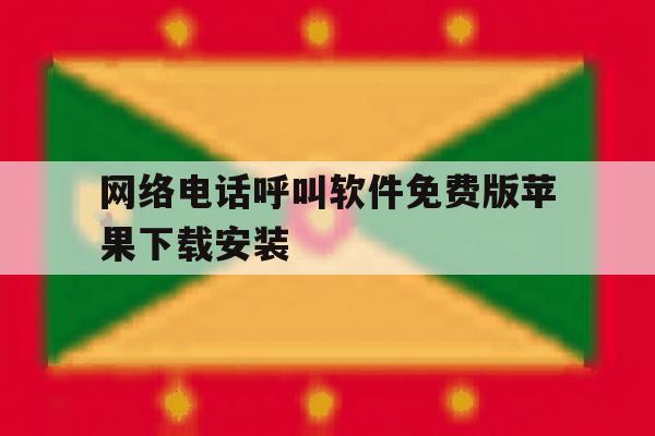 关于网络电话呼叫软件免费版苹果下载安装的信息 关于网络电话呼叫软件免费版苹果下载安装的信息