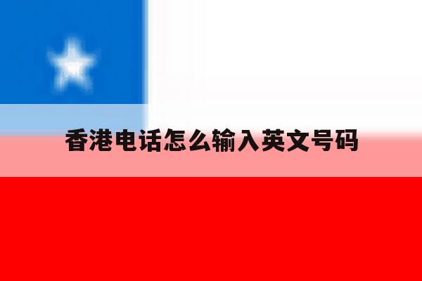 包含香港电话怎么输入英文号码的词条 包含香港电话怎么输入英文号码的词条