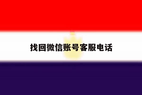 找回微信账号客服电话 找回微信账号客服电话
