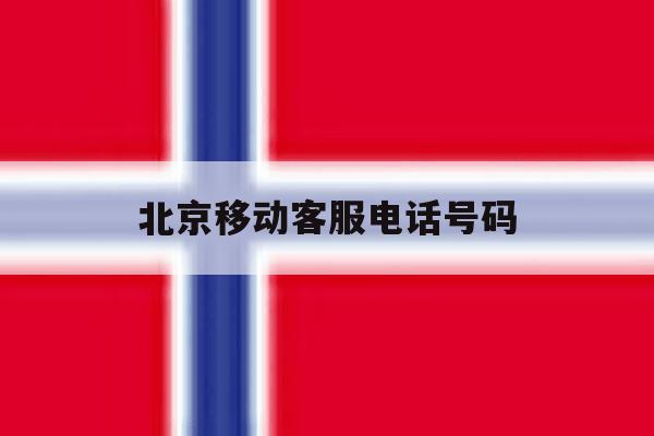 北京移动客服电话号码 北京移动客服电话号码