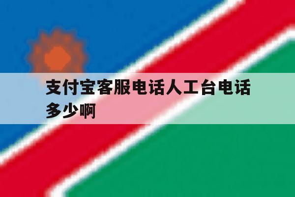支付宝客服电话人工台电话多少啊 支付宝客服电话人工台电话多少啊