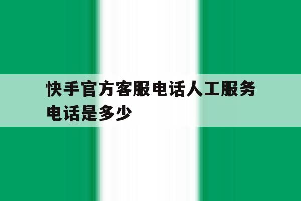快手官方客服电话人工服务电话是多少 快手官方客服电话人工服务电话是多少