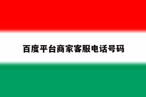 百度平台商家客服电话号码 百度平台商家客服电话号码