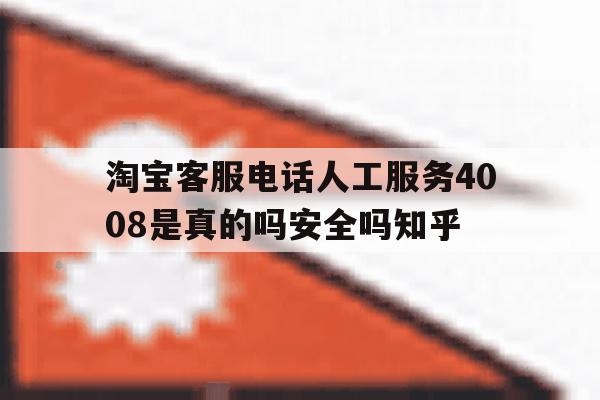 淘宝客服电话人工服务4008是真的吗安全吗知乎的简单介绍 淘宝客服电话人工服务4008是真的吗安全吗知乎的简单介绍