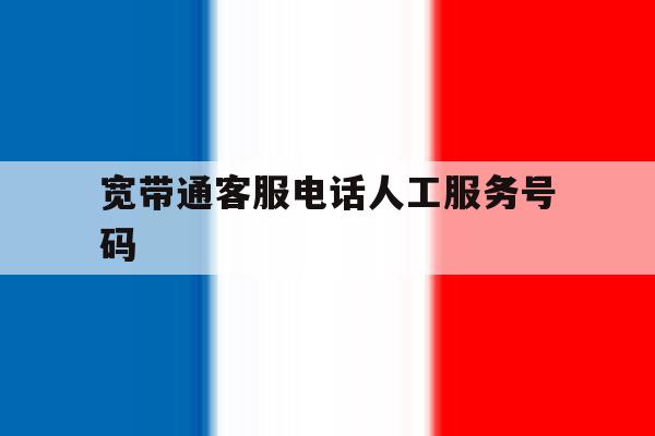 宽带通客服电话人工服务号码 宽带通客服电话人工服务号码