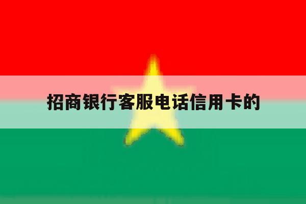 招商银行客服电话信用卡的 招商银行客服电话信用卡的