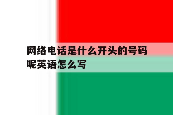 关于网络电话是什么开头的号码呢英语怎么写的信息 关于网络电话是什么开头的号码呢英语怎么写的信息