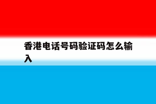 香港电话号码验证码怎么输入 香港电话号码验证码怎么输入