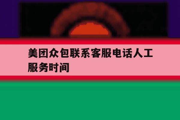 美团众包联系客服电话人工服务时间 美团众包联系客服电话人工服务时间