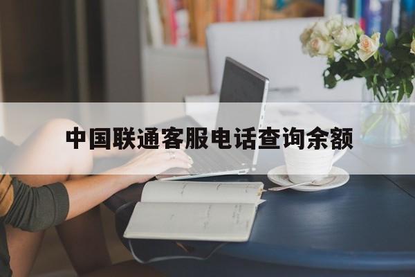 中国联通客服电话查询余额 中国联通客服电话查询余额