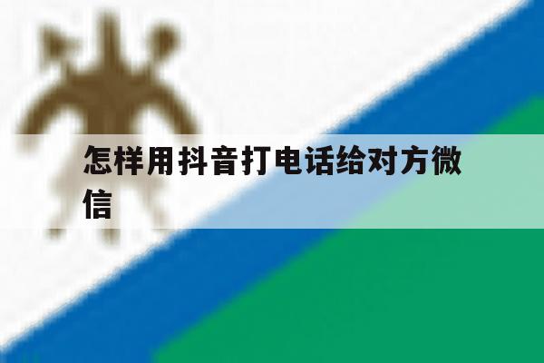怎样用抖音打电话给对方微信 怎样用抖音打电话给对方微信