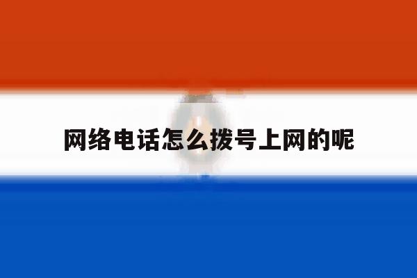 网络电话怎么拨号上网的呢 网络电话怎么拨号上网的呢