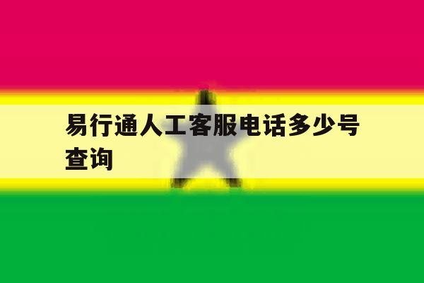 易行通人工客服电话多少号查询 易行通人工客服电话多少号查询