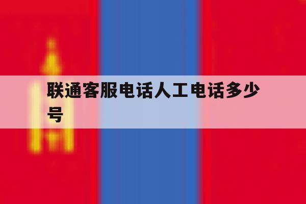 包含联通客服电话人工电话多少号的词条 包含联通客服电话人工电话多少号的词条