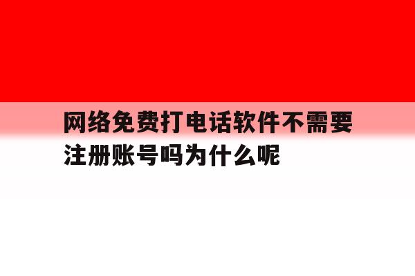 网络免费打电话软件不需要注册账号吗为什么呢的简单介绍 网络免费打电话软件不需要注册账号吗为什么呢的简单介绍