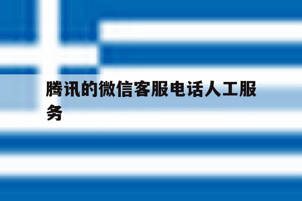腾讯的微信客服电话人工服务 腾讯的微信客服电话人工服务
