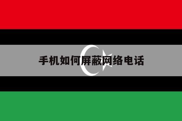 手机如何屏蔽网络电话 手机如何屏蔽网络电话