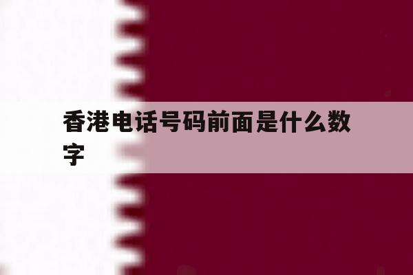 香港电话号码前面是什么数字 香港电话号码前面是什么数字