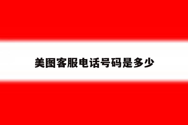 美图客服电话号码是多少 美图客服电话号码是多少