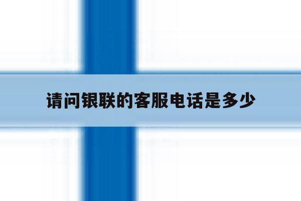 请问银联的客服电话是多少 请问银联的客服电话是多少